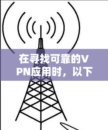 在寻找可靠的VPN应用时，以下是一些推荐的步骤和方法，帮助你找到安全和稳定的安卓版本