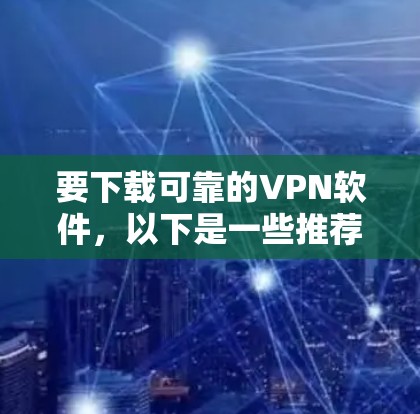 要下载可靠的VPN软件，以下是一些推荐的平台和工具，供你选择