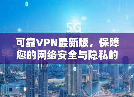 可靠VPN最新版,保障您的网络安全与隐私的优质选择 可靠VPN最新版,保障您的网络安全与隐私的优质选择