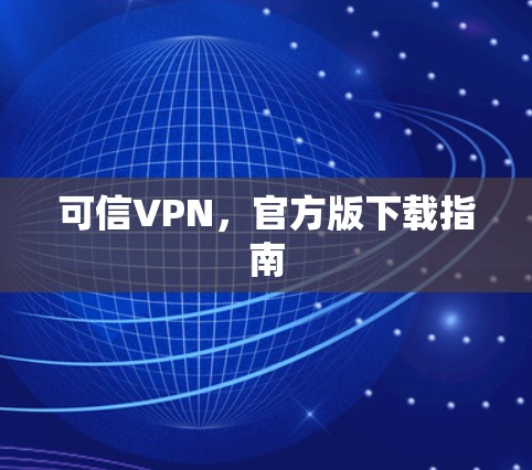 可信VPN，官方版下载指南