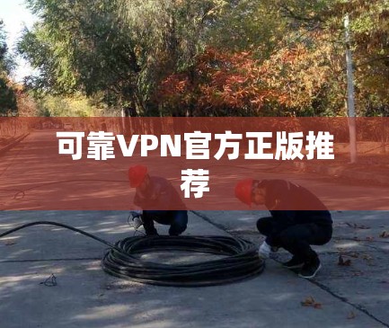 可靠VPN官方正版推荐 可靠VPN官方正版推荐