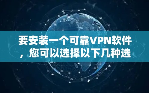 要安装一个可靠VPN软件,您可以选择以下几种选项,这些软件功能强大,安全性高 要安装一个可靠VPN软件,您可以选择以下几种选项,这些软件功能强大,安全性高