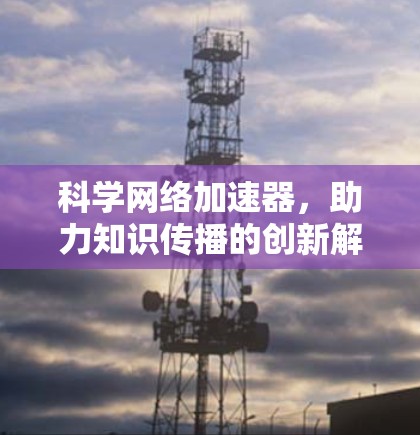 科学网络加速器，助力知识传播的创新解决方案