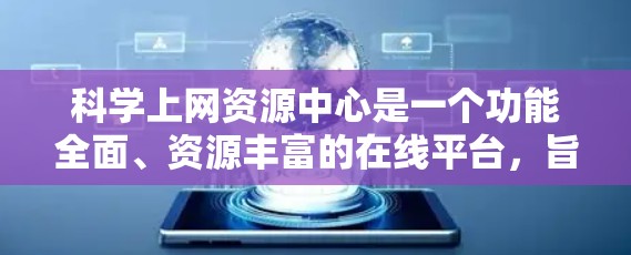 科学上网资源中心是一个功能全面、资源丰富的在线平台，旨在为用户提供科学资料的便捷获取和高效利用。以下是对该平台的详细分析