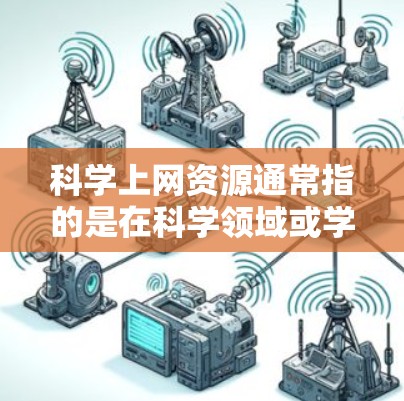 科学上网资源通常指的是在科学领域或学术研究中使用互联网时能够提供的帮助和工具。以下是一些常见且重要的科学上网资源
