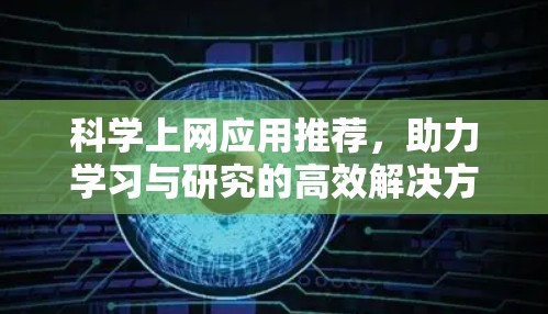 科学上网应用推荐，助力学习与研究的高效解决方案