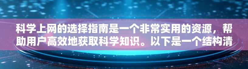 科学上网的选择指南是一个非常实用的资源,帮助用户高效地获取科学知识。以下是一个结构清晰、内容全面的指南,涵盖了用户可能的需求和常见问题 科学上网的选择指南是一个非常实用的资源,帮助用户高效地获取科学知识。以下是一个结构清晰、内容全面的指南,涵盖了用户可能的需求和常见问题