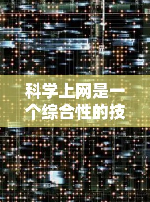 科学上网是一个综合性的技能，涉及电脑操作、科学软件使用和在线资源管理。以下是一个有条理的步骤指南，帮助你系统地学习科学上网的技能