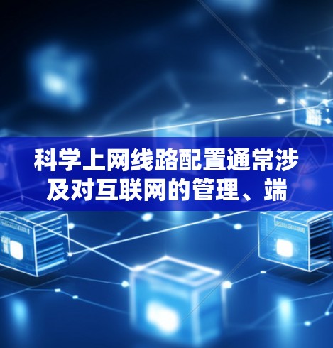 科学上网线路配置通常涉及对互联网的管理、端口的管理以及网络设备的配置。以下是一些常见的配置步骤和教程，帮助您轻松上手
