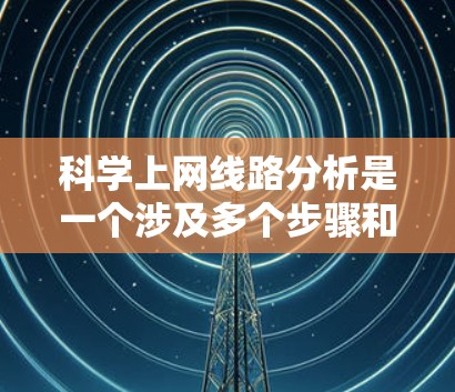 科学上网线路分析是一个涉及多个步骤和知识的复杂任务,以下是一步步的解决方案 科学上网线路分析是一个涉及多个步骤和知识的复杂任务,以下是一步步的解决方案