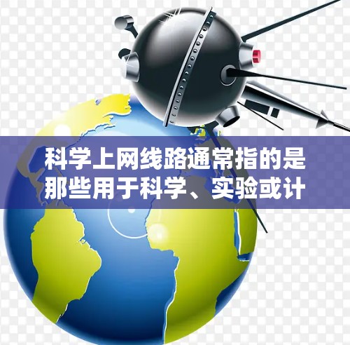 科学上网线路通常指的是那些用于科学、实验或计算的网络设备,如实验室服务器、笔记本电脑(如用于科学计算或数据分析)超算机等。以下是一些可能与科学上网线路相关的信息和建议 科学上网线路通常指的是那些用于科学、实验或计算的网络设备,如实验室服务器、笔记本电脑(如用于科学计算或数据分析)超算机等。以下是一些可能与科学上网线路相关的信息和建议