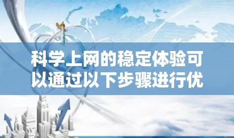 科学上网的稳定体验可以通过以下步骤进行优化