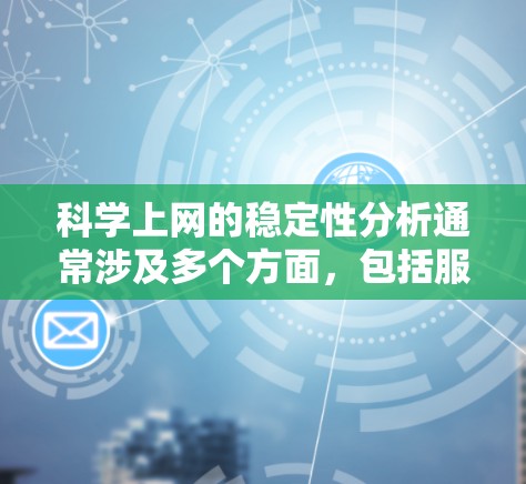 科学上网的稳定性分析通常涉及多个方面，包括服务器运行时的稳定性、网络连接的稳定性以及应用运行时的稳定性。以下是一些关键点和分析方法