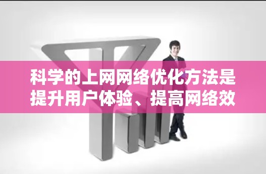 科学的上网网络优化方法是提升用户体验、提高网络效率和保障网络安全的重要途径。以下是一些科学的网络优化方法,可以帮助你更好地管理和维护你的网络环境 科学的上网网络优化方法是提升用户体验、提高网络效率和保障网络安全的重要途径。以下是一些科学的网络优化方法,可以帮助你更好地管理和维护你的网络环境