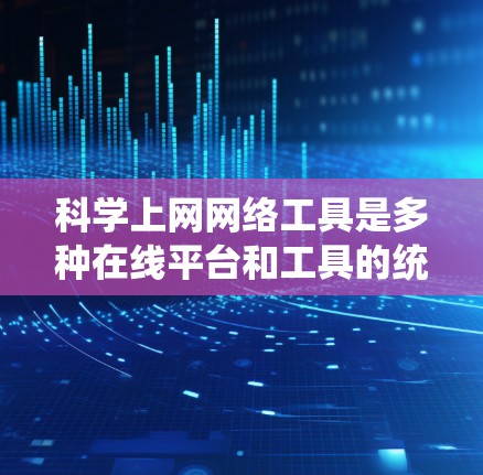 科学上网网络工具是多种在线平台和工具的统称，用于学术研究、数据分析和学习。以下是一些常见的科学上网工具及其功能