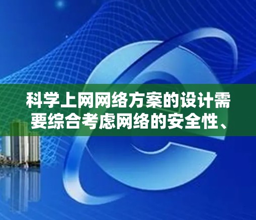 科学上网网络方案的设计需要综合考虑网络的安全性、可靠性、扩展性和灵活性，以满足用户的需求。以下是一些关键点和架构建议，供您参考