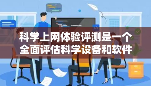 科学上网体验评测是一个全面评估科学设备和软件使用体验的过程,涉及多个维度和因素。以下是对该过程的详细分析和总结 科学上网体验评测是一个全面评估科学设备和软件使用体验的过程,涉及多个维度和因素。以下是对该过程的详细分析和总结