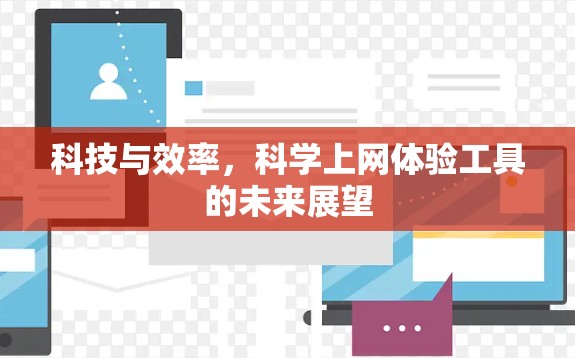 科技与效率,科学上网体验工具的未来展望 科技与效率,科学上网体验工具的未来展望