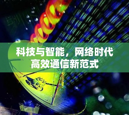 科技与智能,网络时代高效通信新范式 科技与智能,网络时代高效通信新范式