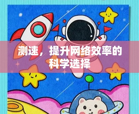 测速,提升网络效率的科学选择 测速,提升网络效率的科学选择