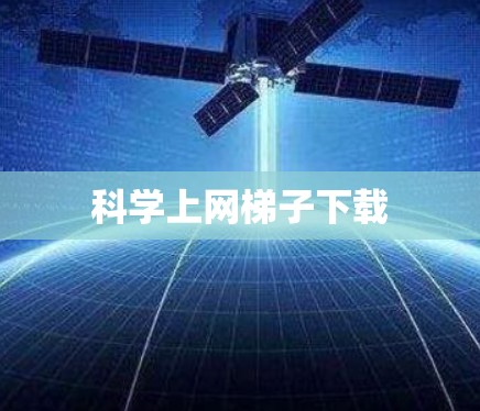 科学上网梯子下载 科学上网梯子下载