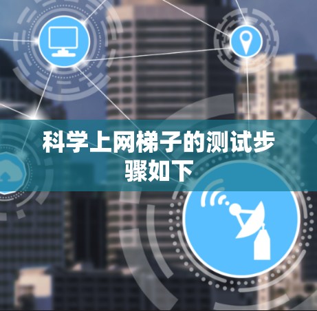 科学上网梯子的测试步骤如下