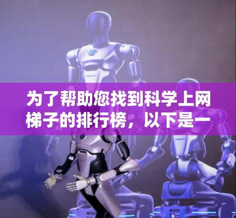 为了帮助您找到科学上网梯子的排行榜，以下是一些系统性的方法和建议