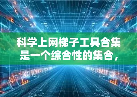 科学上网梯子工具合集是一个综合性的集合，涵盖了多种数学计算和编程工具，适合不同的人群和使用场景。以下是对这些工具的分类和总结