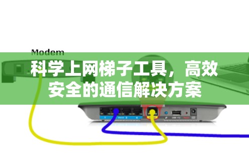 科学上网梯子工具,高效安全的通信解决方案 科学上网梯子工具,高效安全的通信解决方案