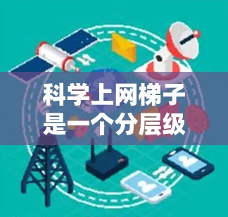 科学上网梯子是一个分层级连接的网络工具,用于在多个服务器之间传输和访问网页和数据。以下是使用科学上网梯子的具体步骤 科学上网梯子是一个分层级连接的网络工具,用于在多个服务器之间传输和访问网页和数据。以下是使用科学上网梯子的具体步骤