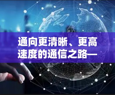 通向更清晰、更高速度的通信之路—科学上网速度优化 通向更清晰、更高速度的通信之路—科学上网速度优化