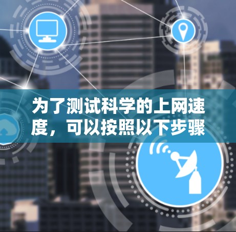 为了测试科学的上网速度，可以按照以下步骤操作