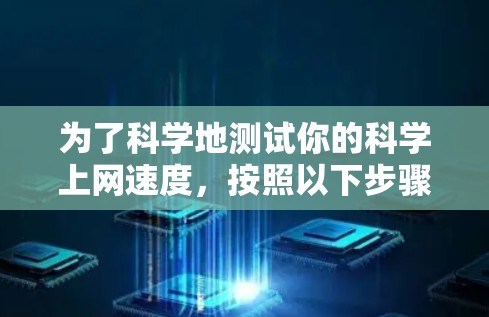 为了科学地测试你的科学上网速度，按照以下步骤进行