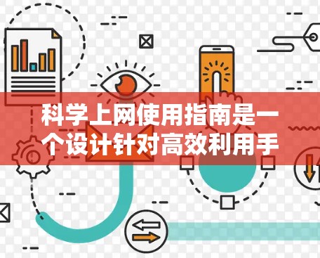 科学上网使用指南是一个设计针对高效利用手机和电脑上网功能的指南，旨在帮助用户在合理的时间和资源投入下最大化上网效果。以下是一个结构化的指南，涵盖从基本规则到高级管理技巧的各个方面