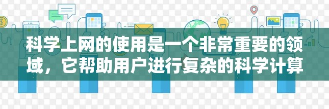 科学上网的使用是一个非常重要的领域,它帮助用户进行复杂的科学计算、数据分析和编程。以下是关于科学上网使用评测的详细分析 科学上网的使用是一个非常重要的领域,它帮助用户进行复杂的科学计算、数据分析和编程。以下是关于科学上网使用评测的详细分析