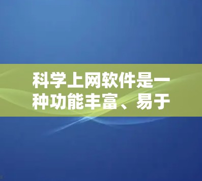 科学上网软件是一种功能丰富、易于使用的工具，广泛应用于科学计算、数据分析和实验研究等领域。以下是对这些软件的详细介绍和推荐