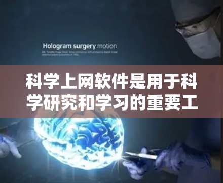 科学上网软件是用于科学研究和学习的重要工具，涵盖了多个领域，每个软件都有其独特功能和使用方法。以下是对这些软件的整理和总结