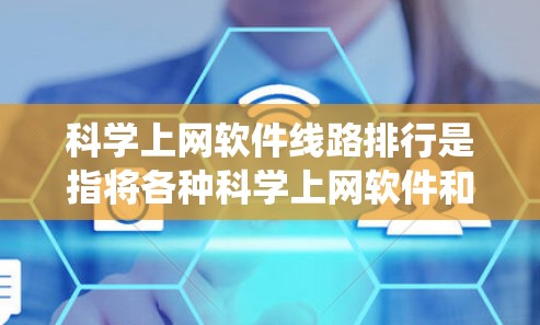 科学上网软件线路排行是指将各种科学上网软件和设备按照网络中的位置进行排序,以便更好地管理资源和提高网络效率。以下是一个系统化的步骤解决方案 科学上网软件线路排行是指将各种科学上网软件和设备按照网络中的位置进行排序,以便更好地管理资源和提高网络效率。以下是一个系统化的步骤解决方案