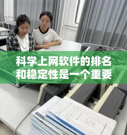 科学上网软件的排名和稳定性是一个重要的考虑因素，尤其是在科学计算和数据处理方面。以下是一些常见的科学上网软件及其稳定性的特点，供参考