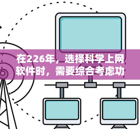 在226年,选择科学上网软件时,需要综合考虑功能、社区支持、用户需求和个人偏好。以下是一些推荐工具,根据不同的用户需求进行分类 在226年,选择科学上网软件时,需要综合考虑功能、社区支持、用户需求和个人偏好。以下是一些推荐工具,根据不同的用户需求进行分类