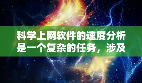 科学上网软件的速度分析是一个复杂的任务，涉及多个因素。以下是一些步骤和建议，帮助你优化科学上网软件的性能