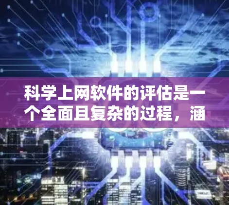 科学上网软件的评估是一个全面且复杂的过程,涵盖了多个关键方面,旨在帮助用户选择最适合科学计算、数据分析等领域的软件。以下是对科学上网软件评估的详细总结 科学上网软件的评估是一个全面且复杂的过程,涵盖了多个关键方面,旨在帮助用户选择最适合科学计算、数据分析等领域的软件。以下是对科学上网软件评估的详细总结