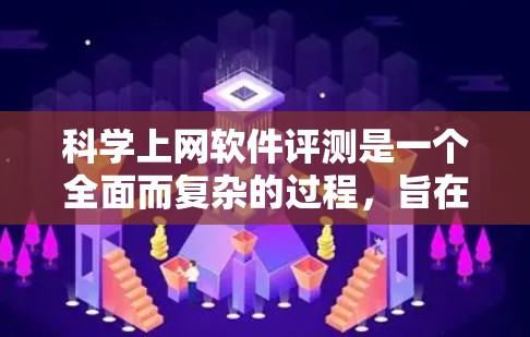 科学上网软件评测是一个全面而复杂的过程，旨在评估这些软件在科学计算、数据分析等领域的优缺点。以下是详细的步骤和结果分析