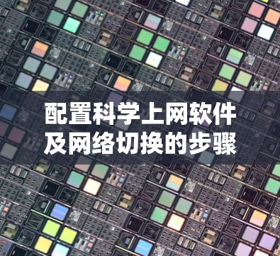 配置科学上网软件及网络切换的步骤如下 配置科学上网软件及网络切换的步骤如下