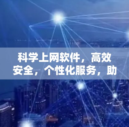 科学上网软件，高效安全，个性化服务，助力更便捷的网络体验