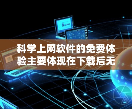 科学上网软件的免费体验主要体现在下载后无限访问功能,但具体功能和价格因软件而异。以下是详细的信息 科学上网软件的免费体验主要体现在下载后无限访问功能,但具体功能和价格因软件而异。以下是详细的信息