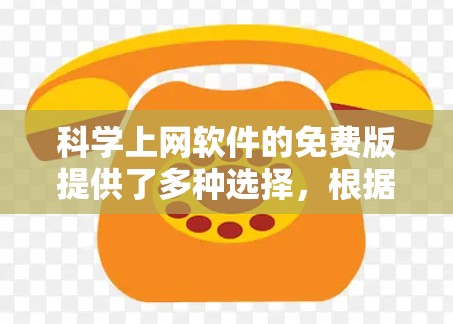 科学上网软件的免费版提供了多种选择,根据需要选择适合的工具。以下是一些常用的免费科学软件及其特点 科学上网软件的免费版提供了多种选择,根据需要选择适合的工具。以下是一些常用的免费科学软件及其特点