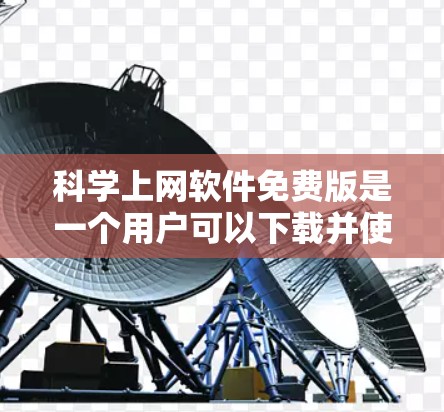 科学上网软件免费版是一个用户可以下载并使用在线资源的软件，以下是一些推荐的免费软件及其特点