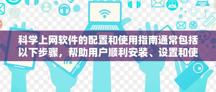 科学上网软件的配置和使用指南通常包括以下步骤，帮助用户顺利安装、设置和使用。以下是一个详细的指南