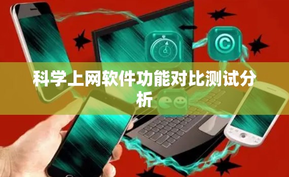 科学上网软件功能对比测试分析 科学上网软件功能对比测试分析